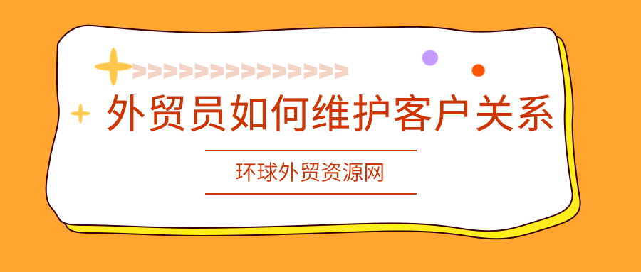 外贸成交技巧：外贸员如何维护客户关系