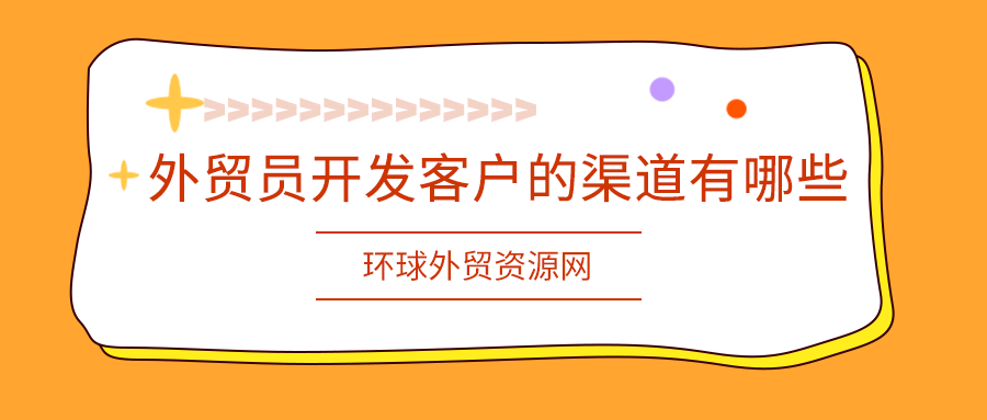 外贸技巧：外贸员开发客户的渠道有哪些?