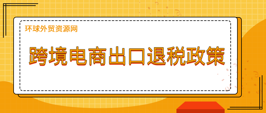 跨境电商出口退税政策适用范围有哪些？